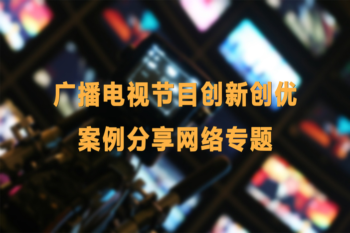 广播电视节目创新创优案例分享网络专题